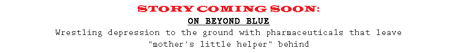 STORY COMING SOON: On Beyond Blue: Beating Depression in the Post-Mother's-Little-Helper Age